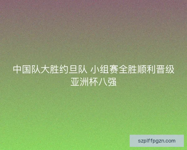 中国队大胜约旦队 小组赛全胜顺利晋级亚洲杯八强